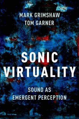 Sonic Virtuality: Sound as Emergent Perception - Mark Grimshaw,Tom Garner - cover