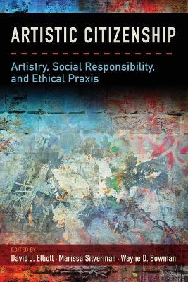 Artistic Citizenship: Artistry, Social Responsibility, and Ethical Praxis - David Elliott,Marissa Silverman,Wayne Bowman - cover