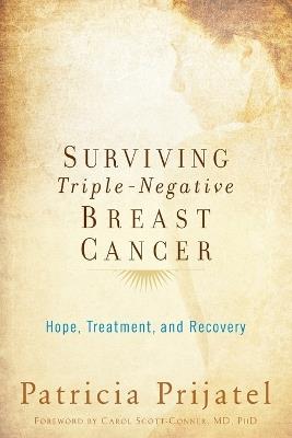 Surviving Triple-Negative Breast Cancer: Hope, Treatment, and Recovery - Patricia Prijatel,Carol Scott-Connor - cover