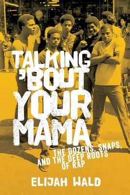 Talking 'Bout Your Mama: The Dozens, Snaps, and the Deep Roots of Rap - Elijah Wald - cover