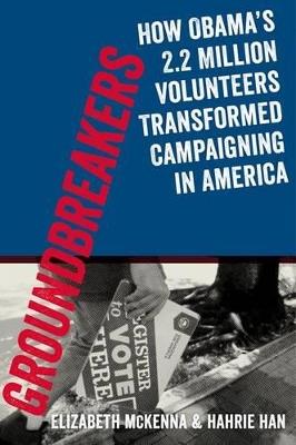 Groundbreakers: How Obama's 2.2 Million Volunteers Transformed Campaigning in America - Hahrie Han,Elizabeth McKenna,Jeremy Bird - cover