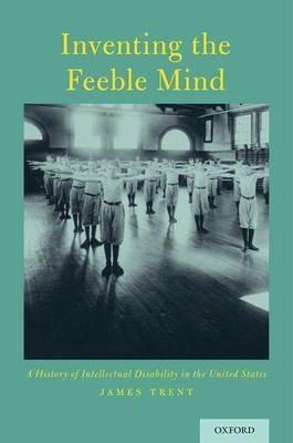 Inventing the Feeble Mind: A History of Intellectual Disability in the United States - James Trent - cover