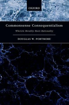 Commonsense Consequentialism: Wherein Morality Meets Rationality - Douglas W. Portmore - cover
