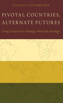 Pivotal Countries, Alternate Futures: Scenario Planning for International Politics - Michael Oppenheimer - cover
