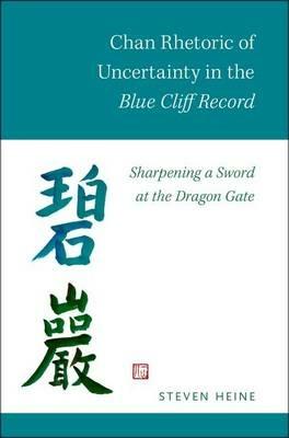 Chan Rhetoric of Uncertainty in the Blue Cliff Record: Sharpening a Sword at the Dragon Gate - Steven Heine - cover