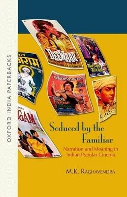 Seduced by the Familiar: Narration and Meaning in Indian Popular Cinema - M. K. Raghavendra - cover