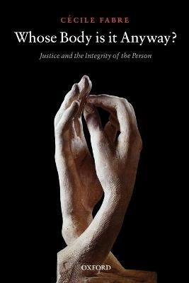 Whose Body is it Anyway?: Justice and the Integrity of the Person - Cécile Fabre - cover