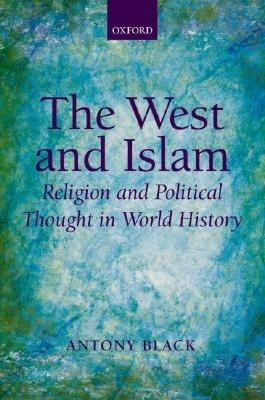 The West and Islam: Religion and Political Thought in World History - Antony Black - cover