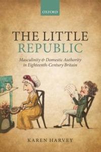 The Little Republic: Masculinity and Domestic Authority in Eighteenth-Century Britain - Karen Harvey - cover