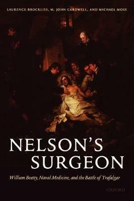 Nelson's Surgeon: William Beatty, Naval Medicine, and the Battle of Trafalgar - Laurence Brockliss,John Cardwell,Michael Moss - cover
