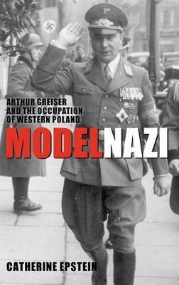 Model Nazi: Arthur Greiser and the Occupation of Western Poland - Catherine Epstein - cover