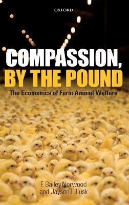 Compassion, by the Pound: The Economics of Farm Animal Welfare - F. Bailey Norwood,Jayson L. Lusk - cover