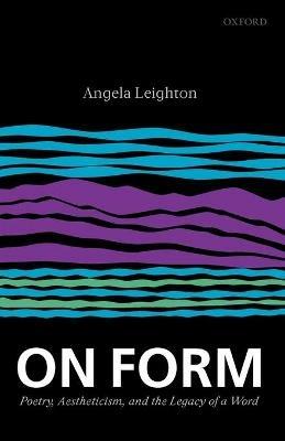 On Form: Poetry, Aestheticism, and the Legacy of a Word - Angela Leighton - cover