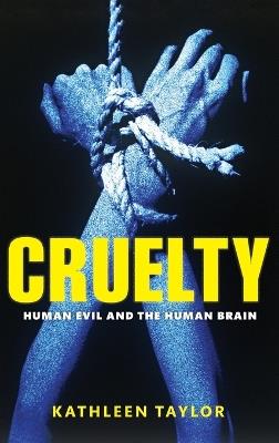 Cruelty: Human evil and the human brain - Kathleen Taylor - cover