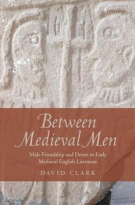 Between Medieval Men: Male Friendship and Desire in Early Medieval English Literature - David Clark - cover