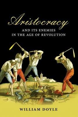 Aristocracy and its Enemies in the Age of Revolution - William Doyle - cover