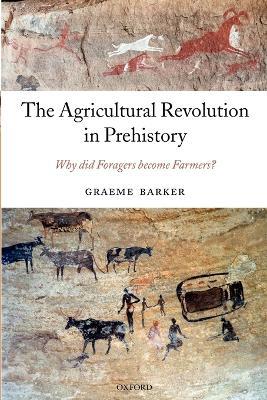 The Agricultural Revolution in Prehistory: Why did Foragers become Farmers? - Graeme Barker - cover