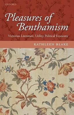 Pleasures of Benthamism: Victorian Literature, Utility, Political Economy - Kathleen Blake - cover