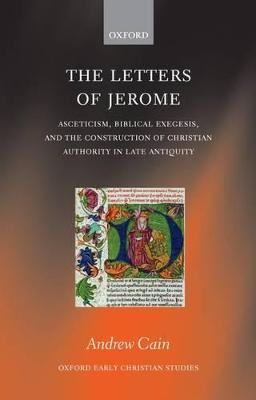 The Letters of Jerome: Asceticism, Biblical Exegesis, and the Construction of Christian Authority in Late Antiquity - Andrew Cain - cover