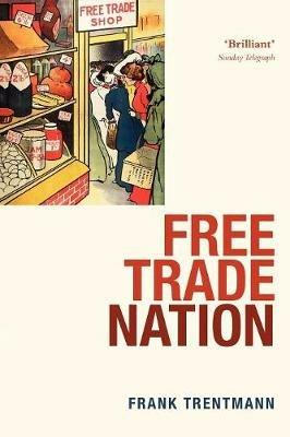 Free Trade Nation: Commerce, Consumption, and Civil Society in Modern Britain - Frank Trentmann - cover