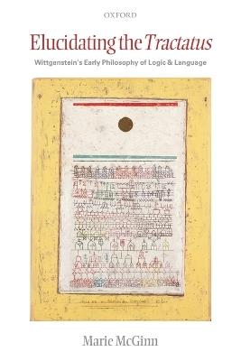 Elucidating the Tractatus: Wittgenstein's Early Philosophy of Logic and Language - Marie McGinn - cover