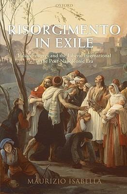 Risorgimento in Exile: Italian Emigres and the Liberal International in the Post-Napoleonic Era - Maurizio Isabella - cover