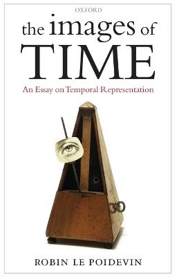 The Images of Time: An Essay on Temporal Representation - Robin Le Poidevin - cover