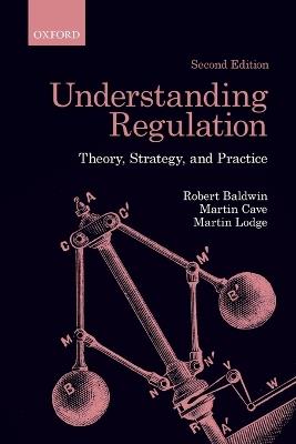 Understanding Regulation: Theory, Strategy, and Practice - Robert Baldwin,Martin Cave,Martin Lodge - cover