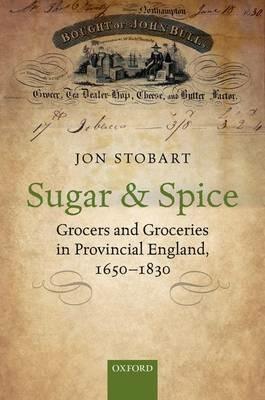 Sugar and Spice: Grocers and Groceries in Provincial England, 1650-1830 - Jon Stobart - cover