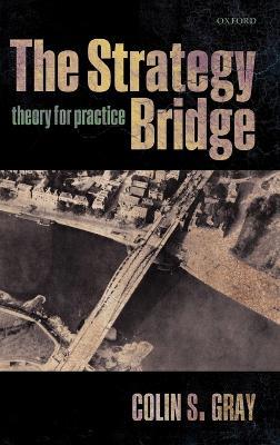 The Strategy Bridge: Theory for Practice - Colin S. Gray - cover