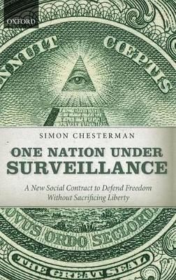 One Nation Under Surveillance: A New Social Contract to Defend Freedom Without Sacrificing Liberty - Simon Chesterman - cover