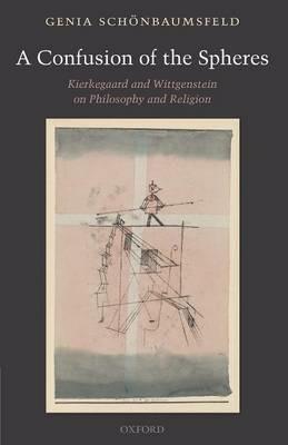 A Confusion of the Spheres: Kierkegaard and Wittgenstein on Philosophy and Religion - Genia Schönbaumsfeld - cover