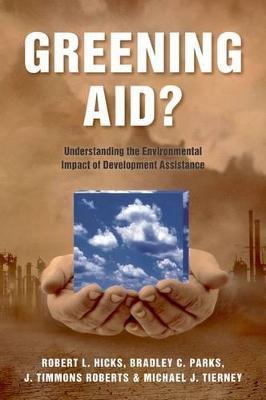 Greening Aid?: Understanding the Environmental Impact of Development Assistance - Robert L. Hicks,Bradley C. Parks,J. Timmons Roberts - cover
