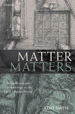 Matter Matters: Metaphysics and Methodology in the Early Modern Period - Kurt Smith - cover