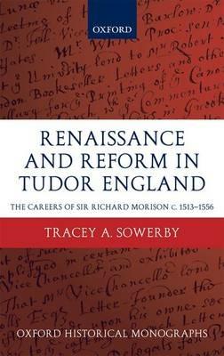 Renaissance and Reform in Tudor England: The Careers of Sir Richard Morison c.1513-1556 - Tracey A. Sowerby - cover