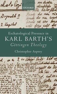 Eschatological Presence in Karl Barth's Göttingen Theology - Christopher Asprey - cover