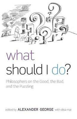 What Should I Do?: Philosophers on the Good, the Bad, and the Puzzling - Elisa Mai - cover