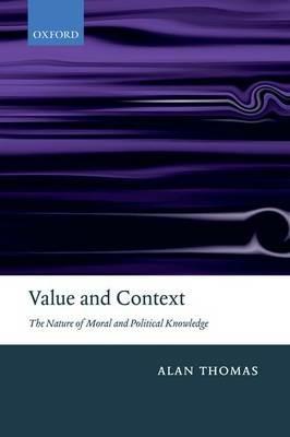 Value and Context: The Nature of Moral and Political Knowledge - Alan Thomas - cover