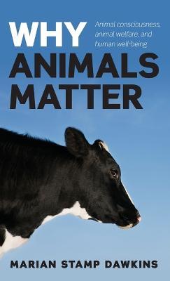 Why Animals Matter: Animal consciousness, animal welfare, and human well-being - Marian Stamp Dawkins, CBE, - cover