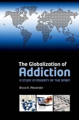 The Globalization of Addiction: A Study in Poverty of the Spirit - Bruce K. Alexander - cover