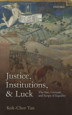 Justice, Institutions, and Luck: The Site, Ground, and Scope of Equality - Kok-Chor Tan - cover