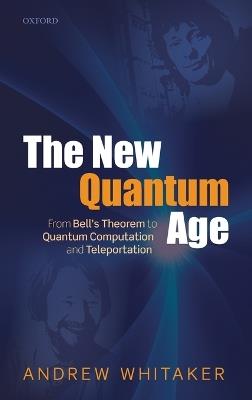 The New Quantum Age: From Bell's Theorem to Quantum Computation and Teleportation - Andrew Whitaker - cover