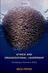 Ethics and Organizational Leadership: Developing a Normative Model - Mick Fryer - cover