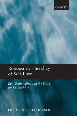 Rousseau's Theodicy of Self-Love: Evil, Rationality, and the Drive for Recognition - Frederick Neuhouser - cover