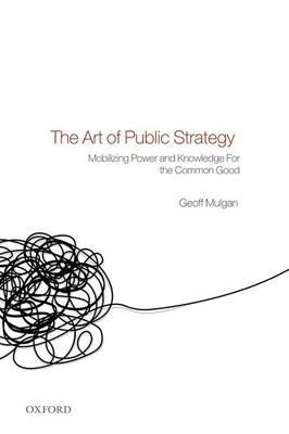 The Art of Public Strategy: Mobilizing Power and Knowledge for the Common Good - Geoff Mulgan - cover