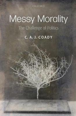 Messy Morality: The Challenge of Politics - C. A. J. Coady - cover