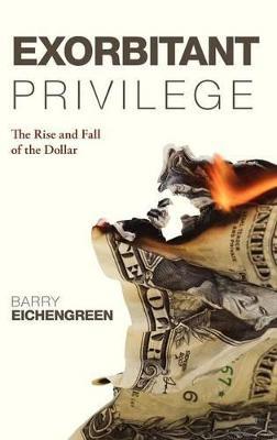 Exorbitant Privilege: The Rise and Fall of the Dollar - Barry Eichengreen - cover
