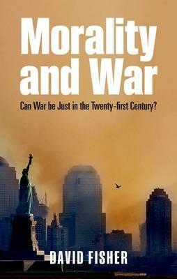 Morality and War: Can War Be Just in the Twenty-first Century? - David Fisher - cover