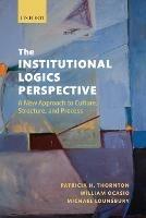 The Institutional Logics Perspective: A New Approach to Culture, Structure and Process - Patricia H. Thornton,William Ocasio,Michael Lounsbury - cover