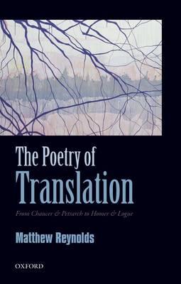The Poetry of Translation: From Chaucer & Petrarch to Homer & Logue - Matthew Reynolds - cover